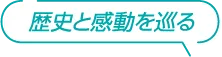 歴史と感動を巡る